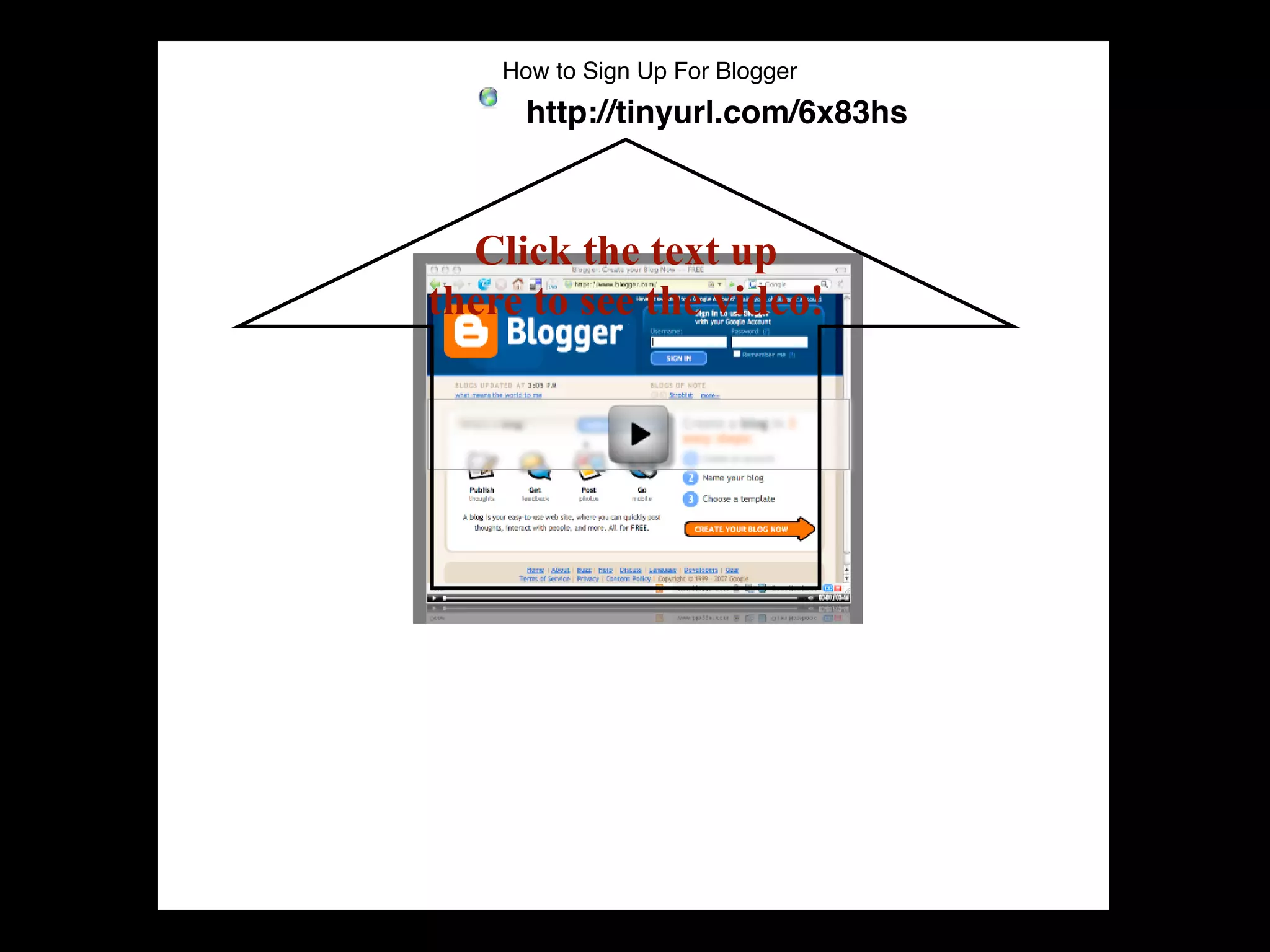 How to Sign Up For Blogger
      http://tinyurl.com/6x83hs



  Click the text up
there to see the video!
 