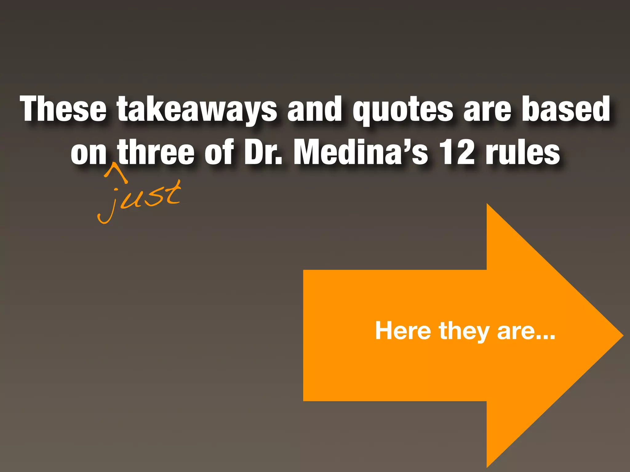 These takeaways and quotes are based
   on three of Dr. Medina’s 12 rules
    >

     just


                     Here they are...
 