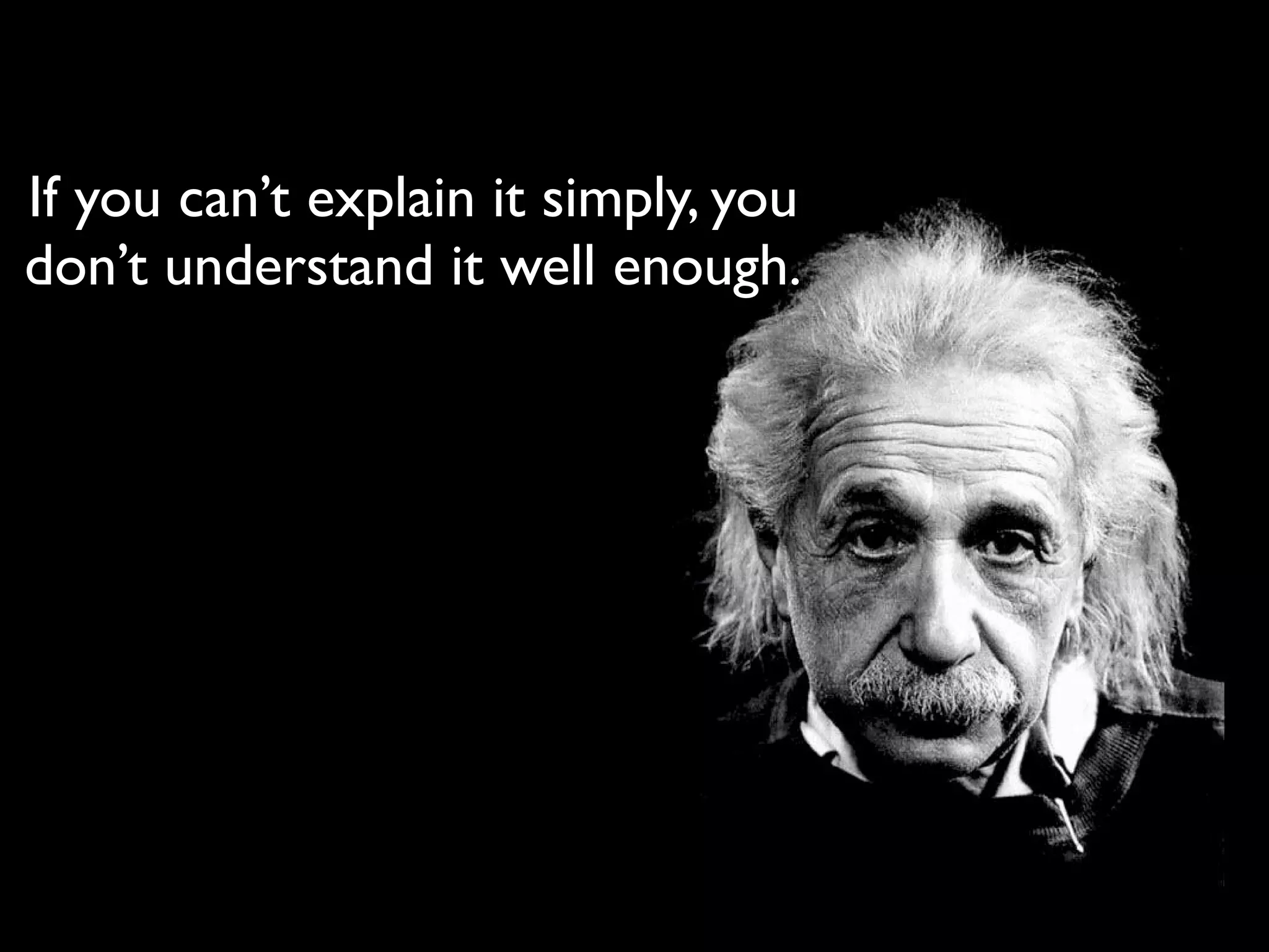 If you can’t explain it simply, you
don’t understand it well enough.
 
