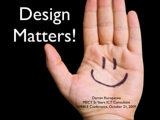 Design
Matters!


                   Darren Kuropatwa
              MECY Sr Years ICT Consultant
           NIBBLE Conference, October 21, 2009
 
