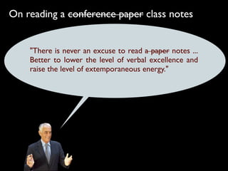 On reading a conference paper class notes


    "There is never an excuse to read a paper notes ...
    Better to lower the level of verbal excellence and
    raise the level of extemporaneous energy."
 
