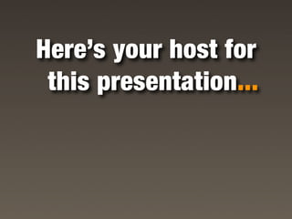 Here’s your host for
 this presentation...
 