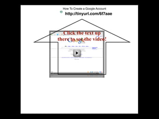 How To Create a Google Account
   http://tinyurl.com/6f7aae



  Click the text up
there to see the video!
 