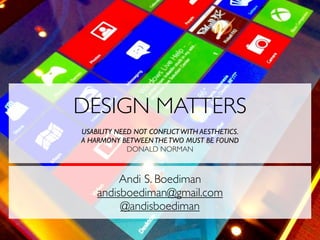 DESIGN MATTERS
USABILITY NEED NOT CONFLICT WITH AESTHETICS.
A HARMONY BETWEEN THE TWO MUST BE FOUND
             DONALD NORMAN



         Andi S. Boediman
    andisboediman@gmail.com
         @andisboediman
 
