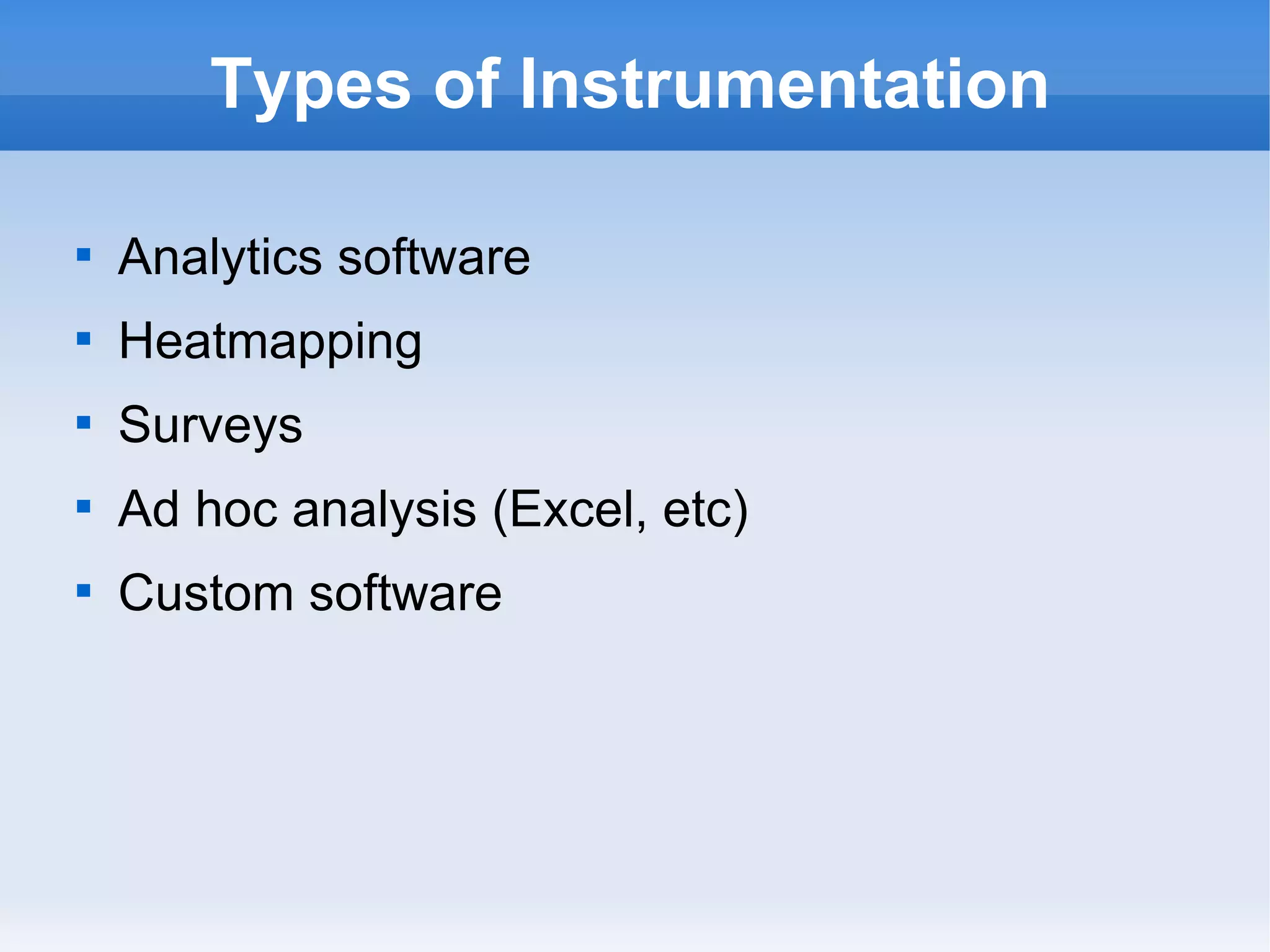 Types of Instrumentation Analytics software Heatmapping Surveys Ad hoc analysis (Excel, etc) Custom software 