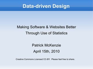 Data-driven Design Making Software & Websites Better Through Use of Statistics Patrick McKenzie April 15th, 2010 Creative Commons Licensed CC-BY.  Please feel free to share. 