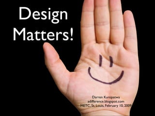 Design
Matters!


                 Darren Kuropatwa
              adifference.blogspot.com
           METC, St. Louis, February 10, 2009
 