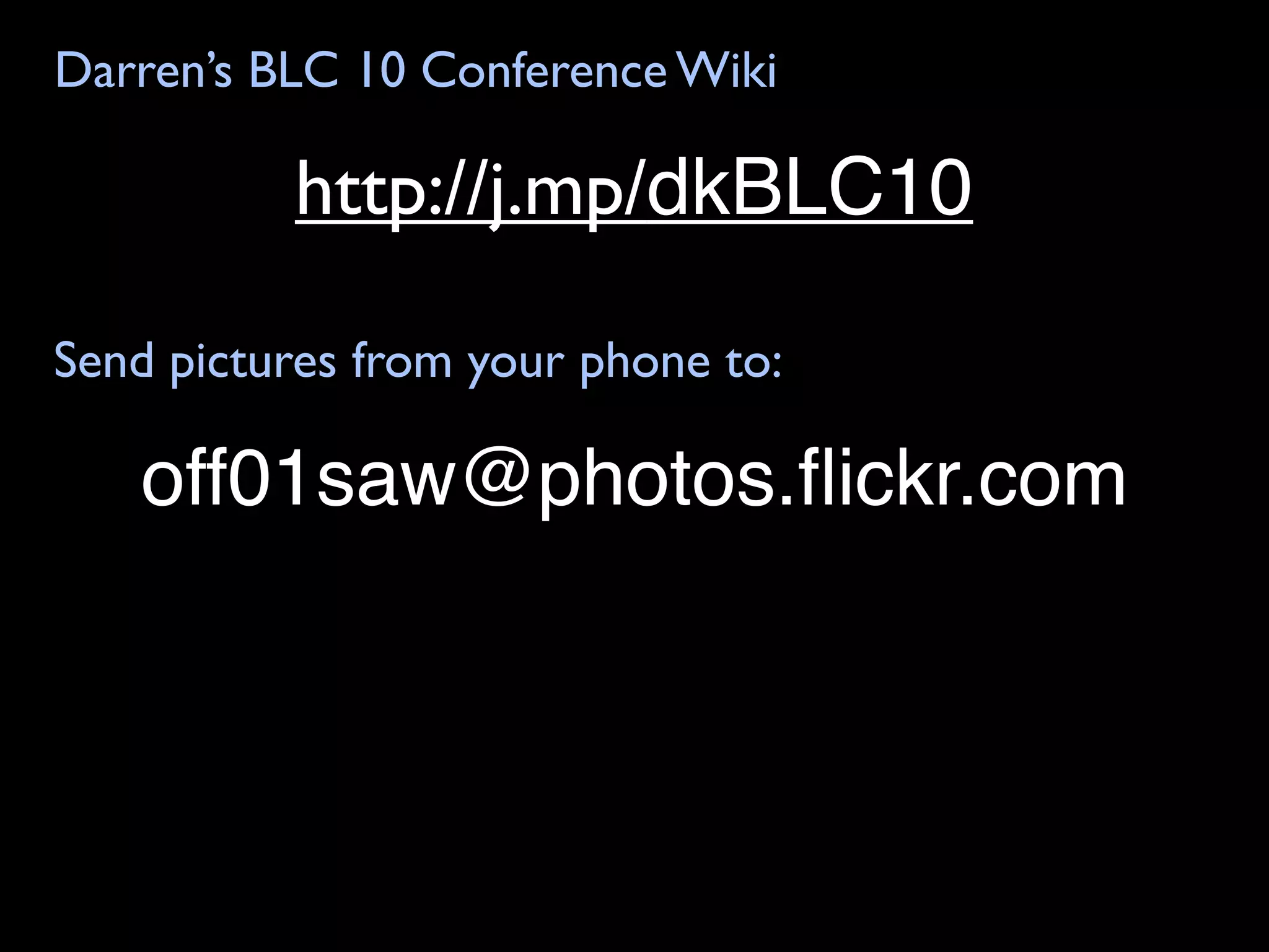 Darren’s BLC 10 Conference Wiki

          http://j.mp/dkBLC10

Send pictures from your phone to:

   off01saw@photos.ﬂickr.com
 