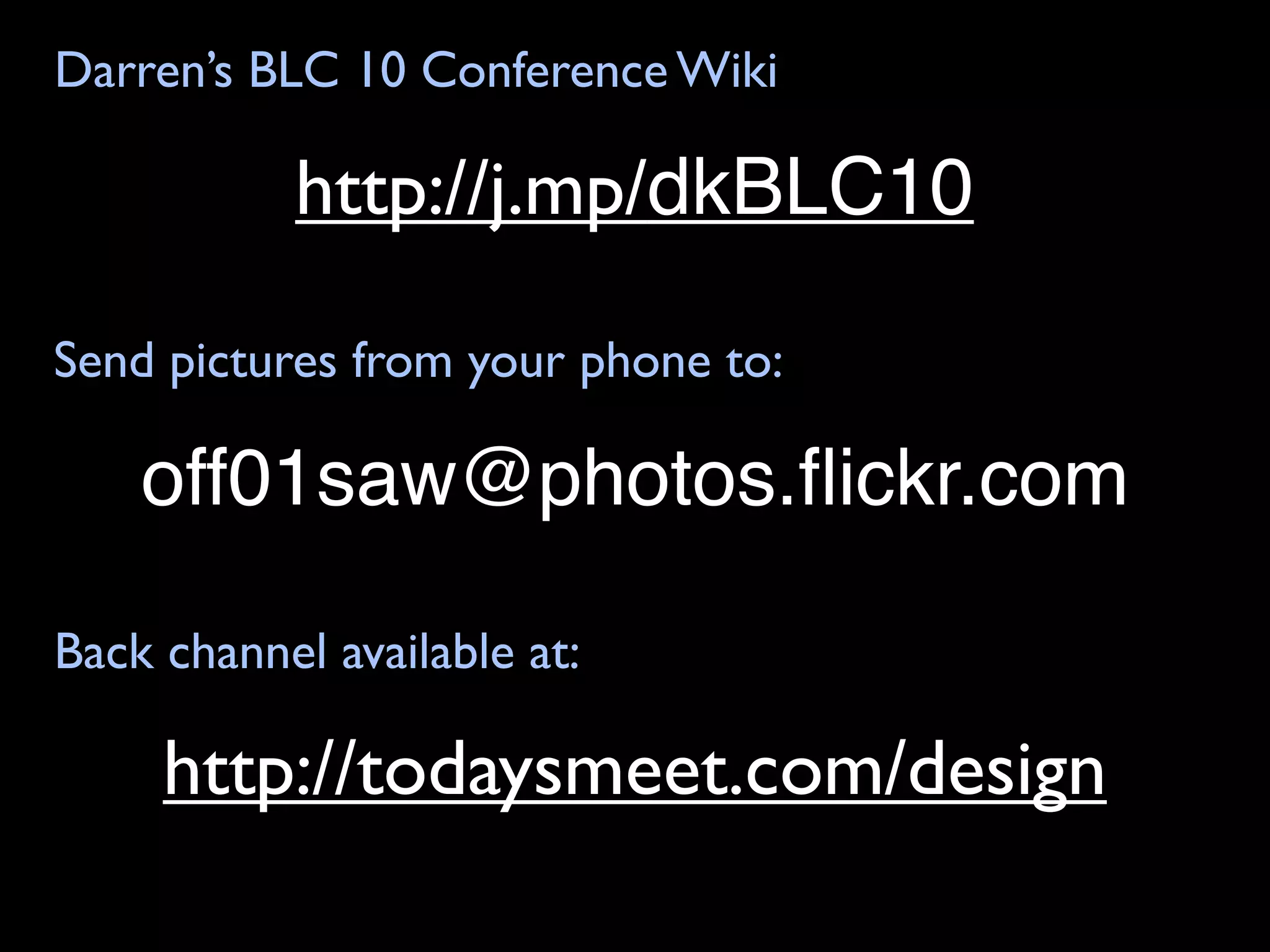 Darren’s BLC 10 Conference Wiki

           http://j.mp/dkBLC10

Send pictures from your phone to:

    off01saw@photos.ﬂickr.com

Back channel available at:

     http://todaysmeet.com/design
 