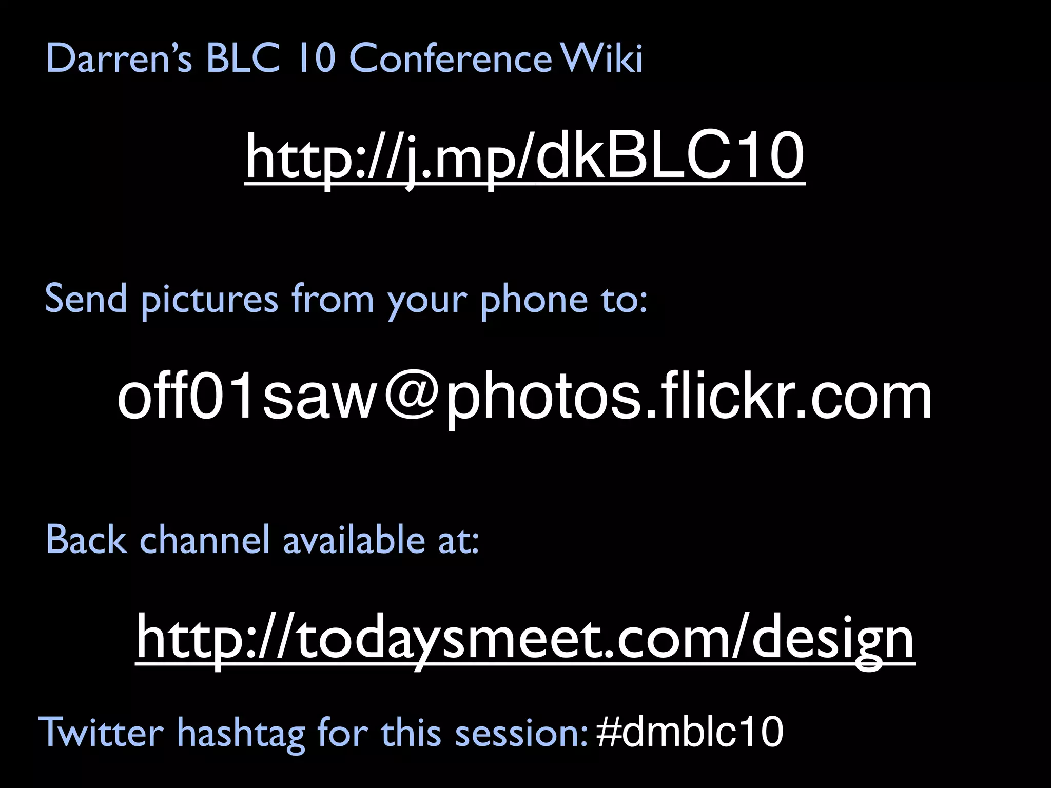 Darren’s BLC 10 Conference Wiki

           http://j.mp/dkBLC10

Send pictures from your phone to:

    off01saw@photos.ﬂickr.com

Back channel available at:

     http://todaysmeet.com/design
Twitter hashtag for this session: #dmblc10
 