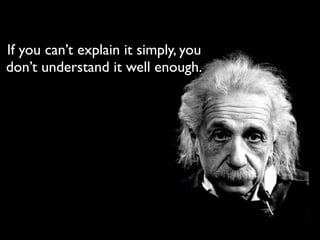 If you can’t explain it simply, you
don’t understand it well enough.
 