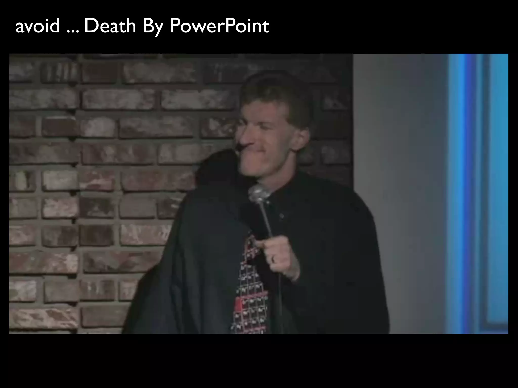 avoid ... Death By PowerPoint
 