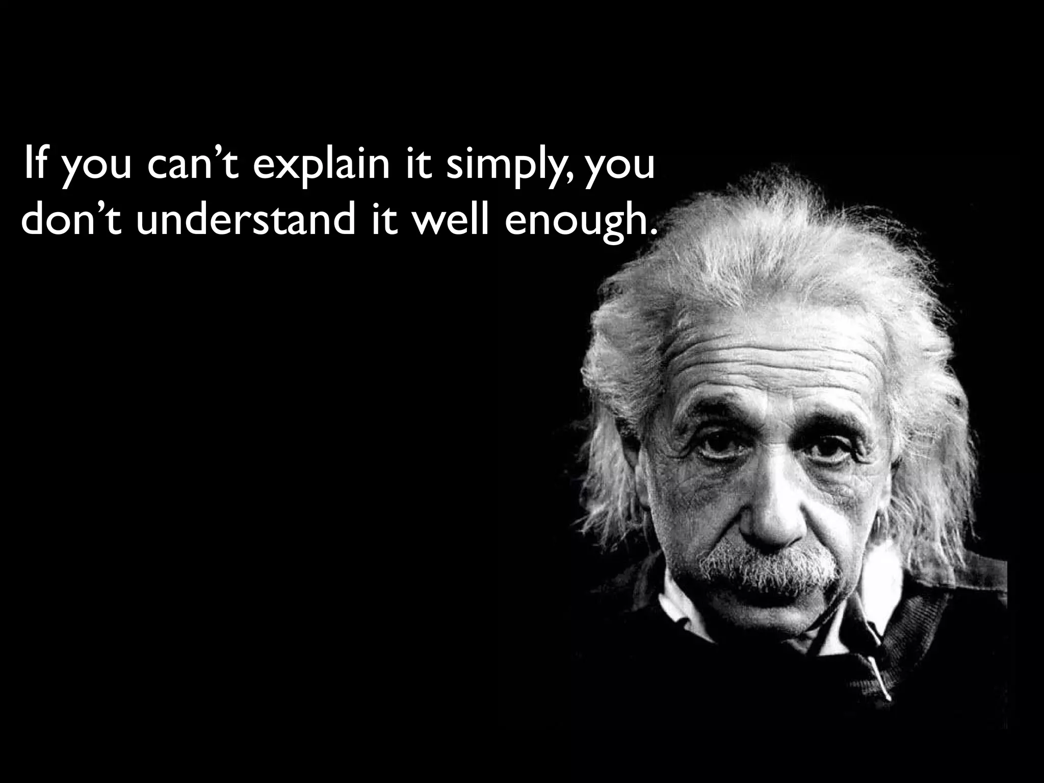 If you can’t explain it simply, you
don’t understand it well enough.
 