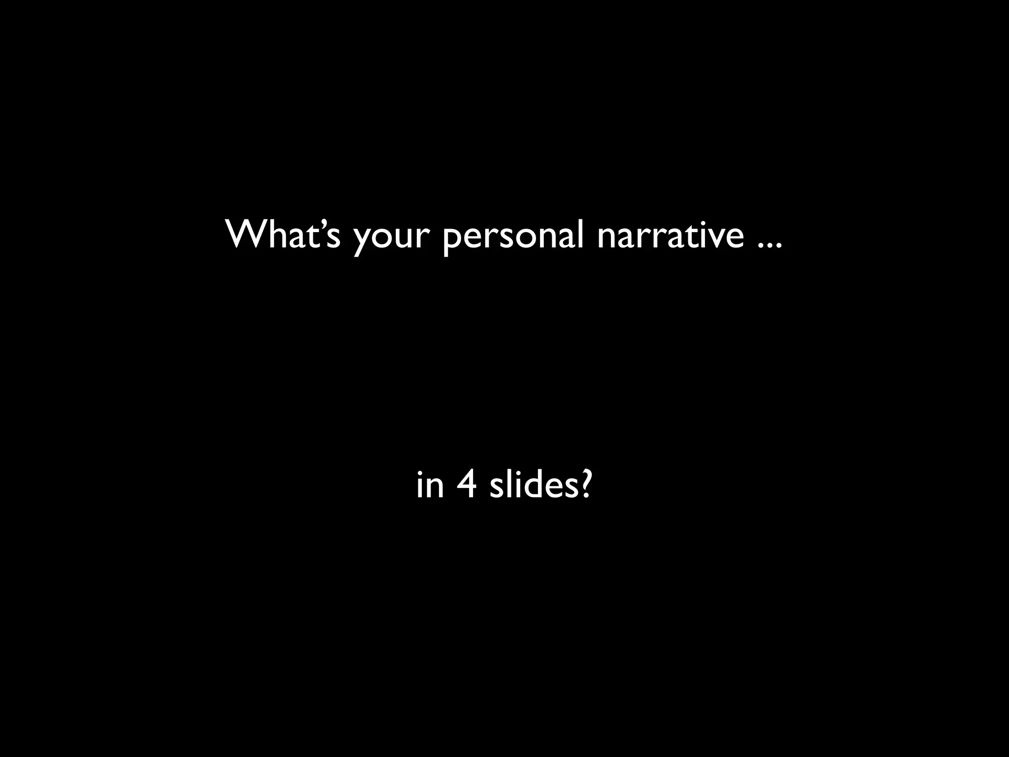 What’s your personal narrative ...




           in 4 slides?
 