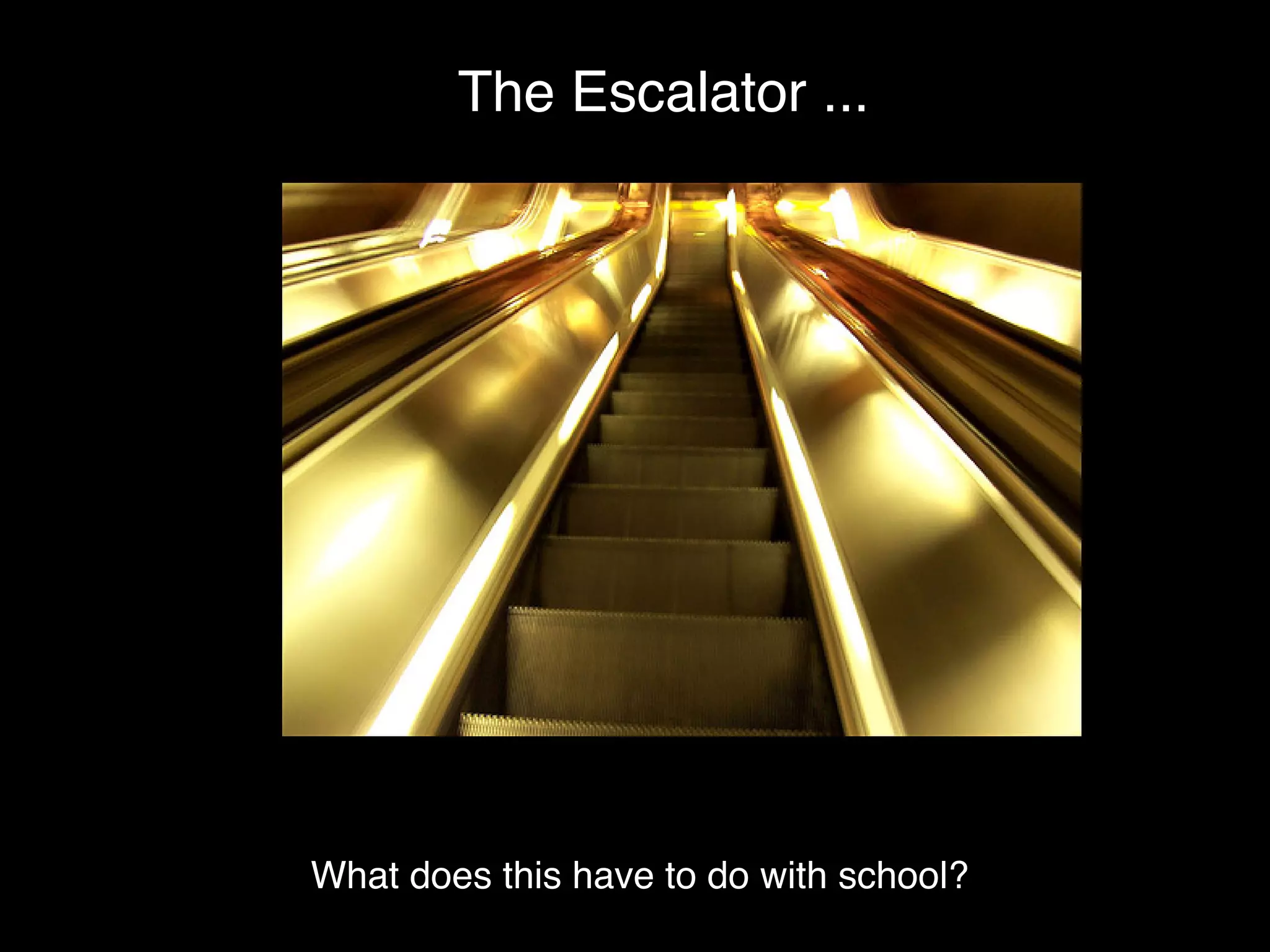 The Escalator ...




                escalator


What does this have to do with school?
 