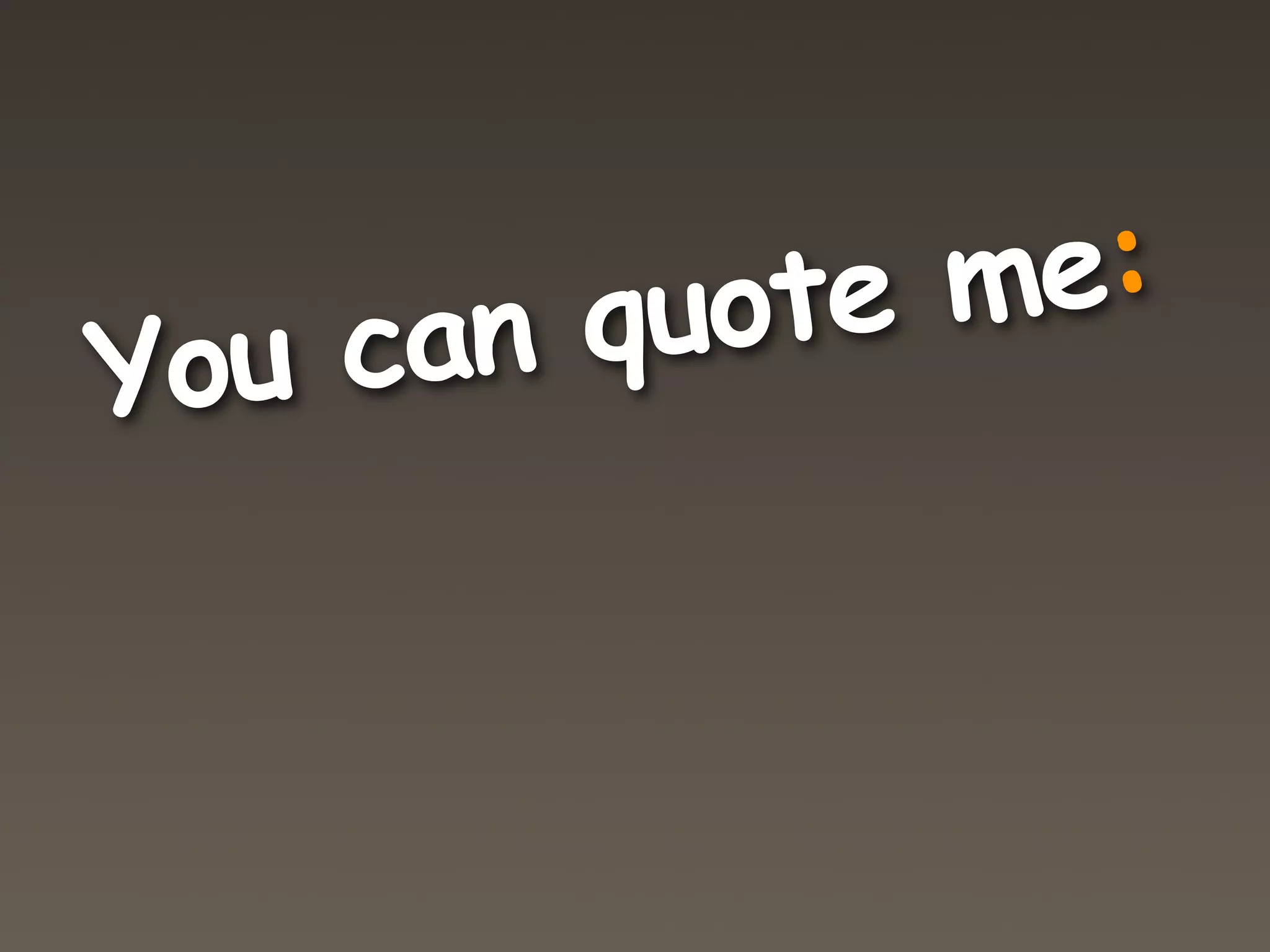 quote me:
You can
 