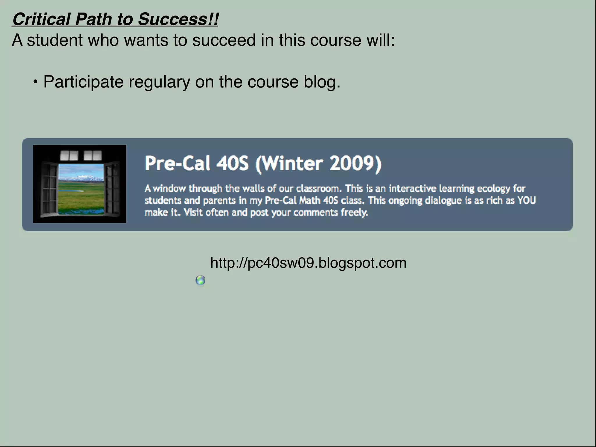 Critical Path to Success!!
A student who wants to succeed in this course will:

  • Participate regulary on the course blog.




                          http://pc40sw09.blogspot.com
 