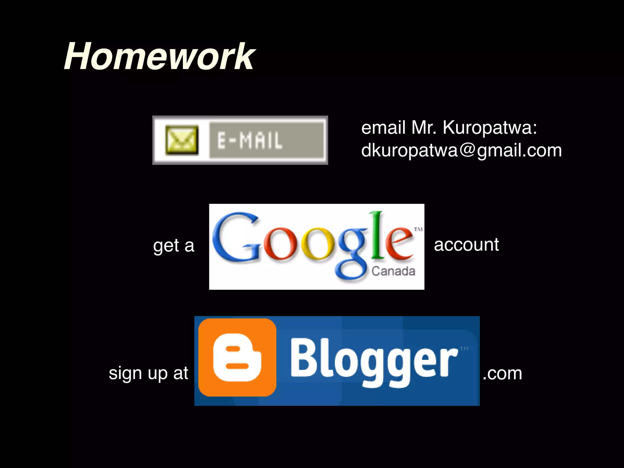 Homework
              email Mr. Kuropatwa:
              dkuropatwa@gmail.com




      get a          account




 sign up at               .com
 