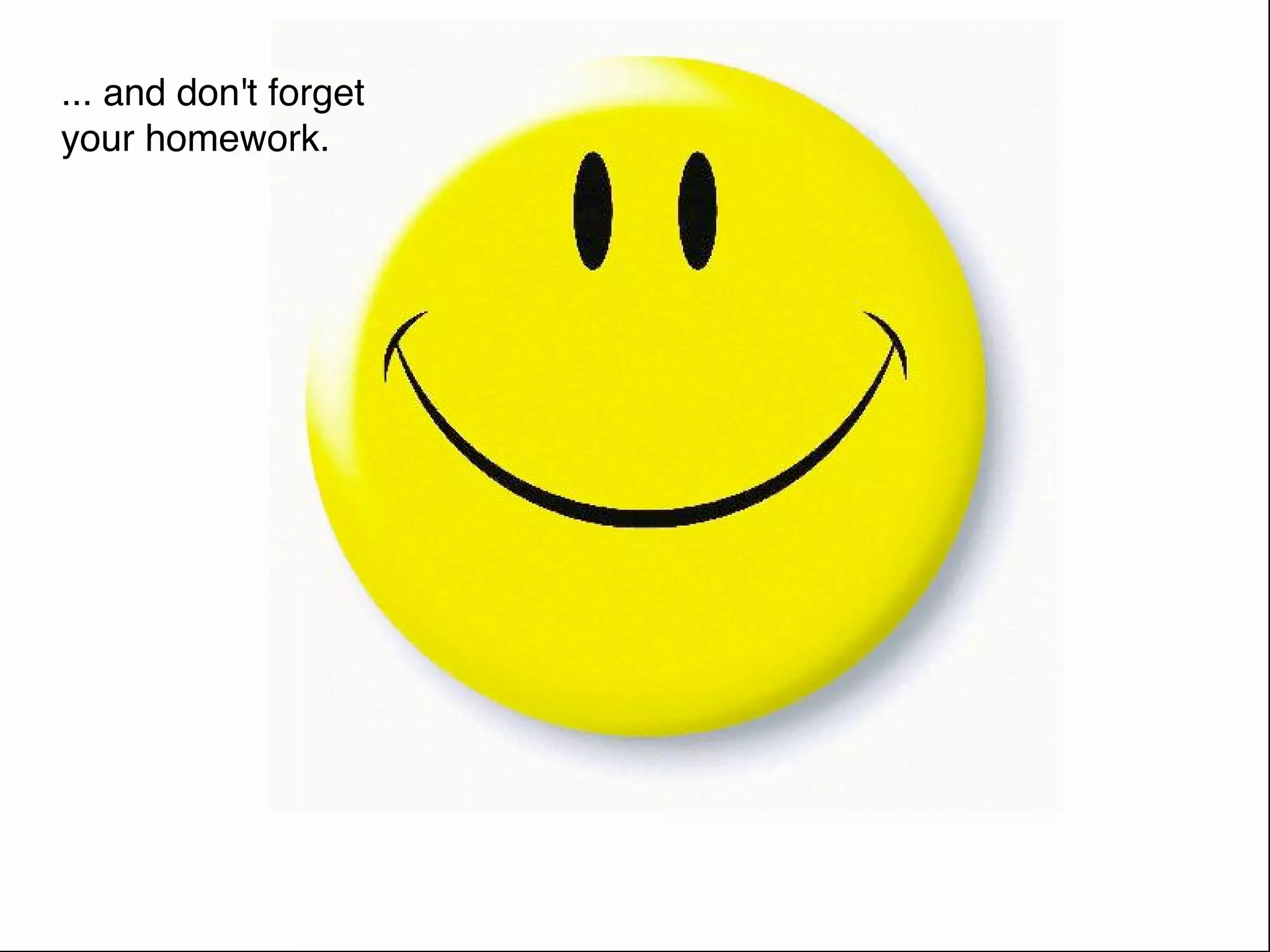 ... and don't forget
your homework.
 