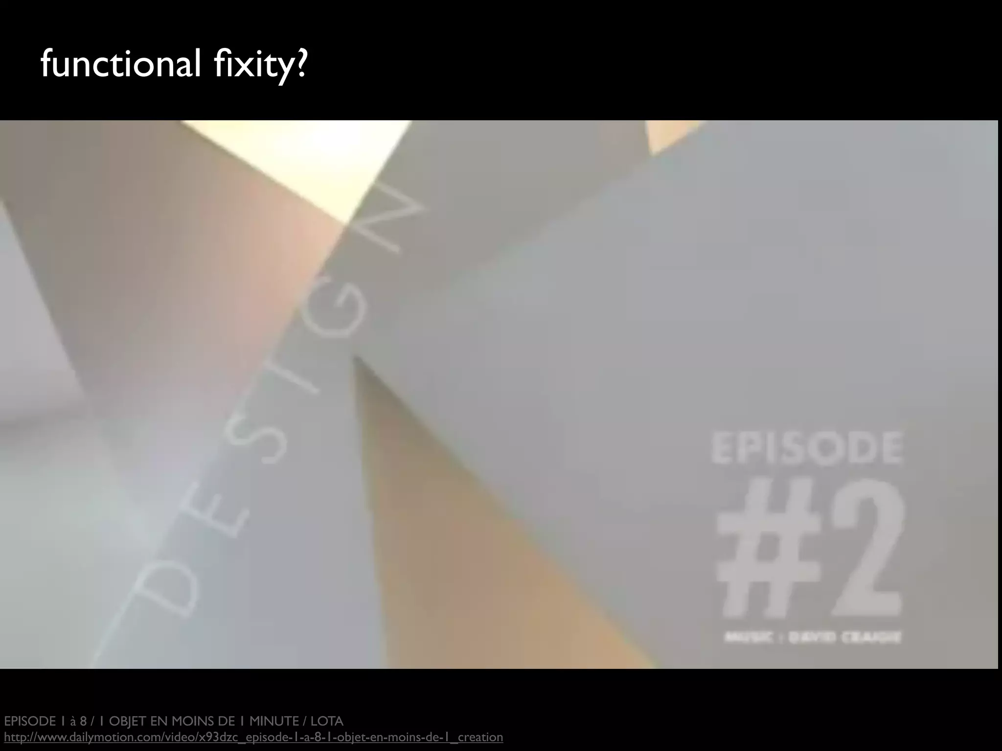 functional ﬁxity?




EPISODE 1 à 8 / 1 OBJET EN MOINS DE 1 MINUTE / LOTA
http://www.dailymotion.com/video/x93dzc_episode-1-a-8-1-objet-en-moins-de-1_creation
 