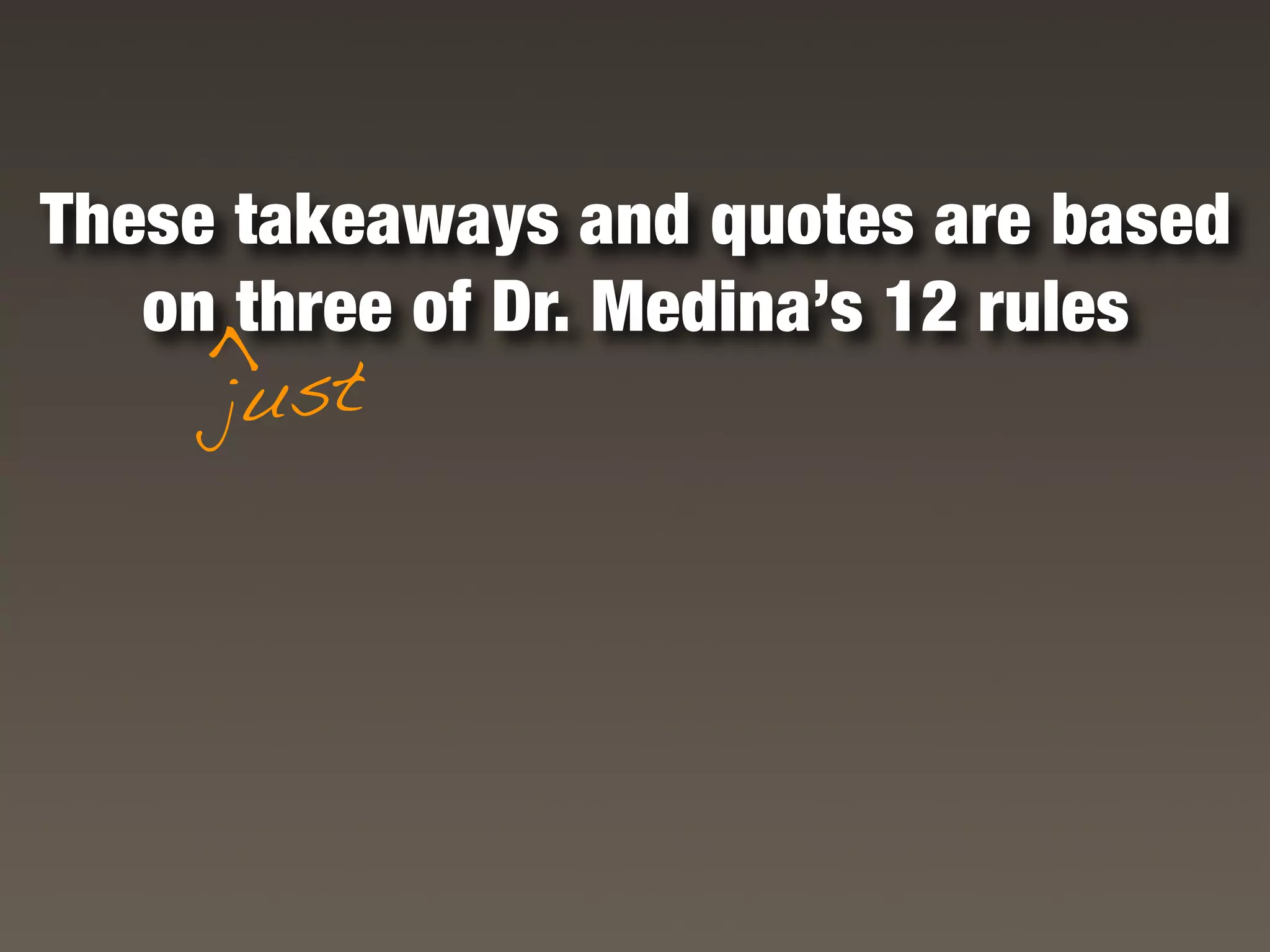 These takeaways and quotes are based
   on three of Dr. Medina’s 12 rules
    >

     just
 