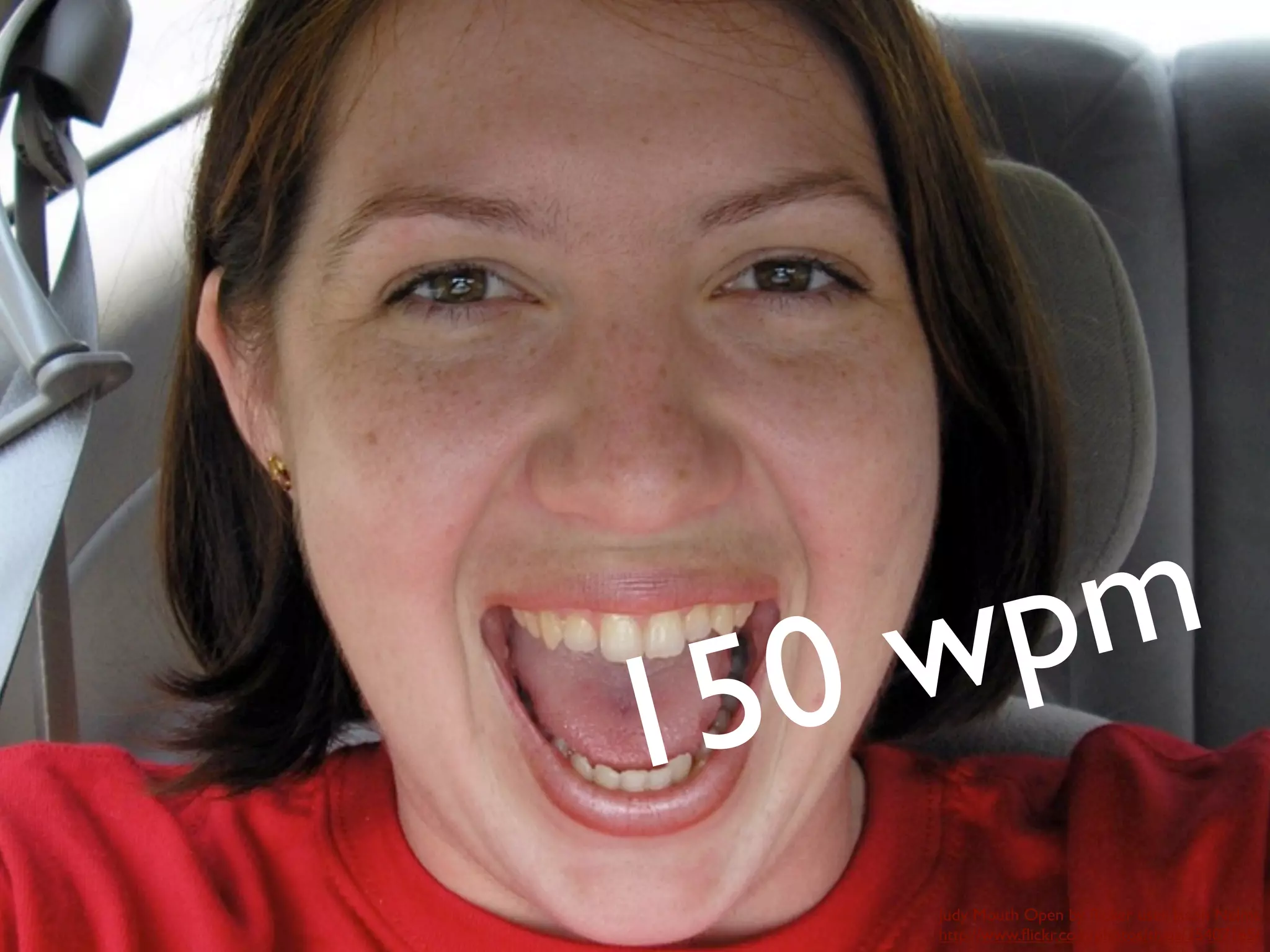 0 w p m
1 5
      Judy Mouth Open by ﬂicker user Jason Nelms
      http://www.ﬂickr.com/photos/thejs/35407165/
 