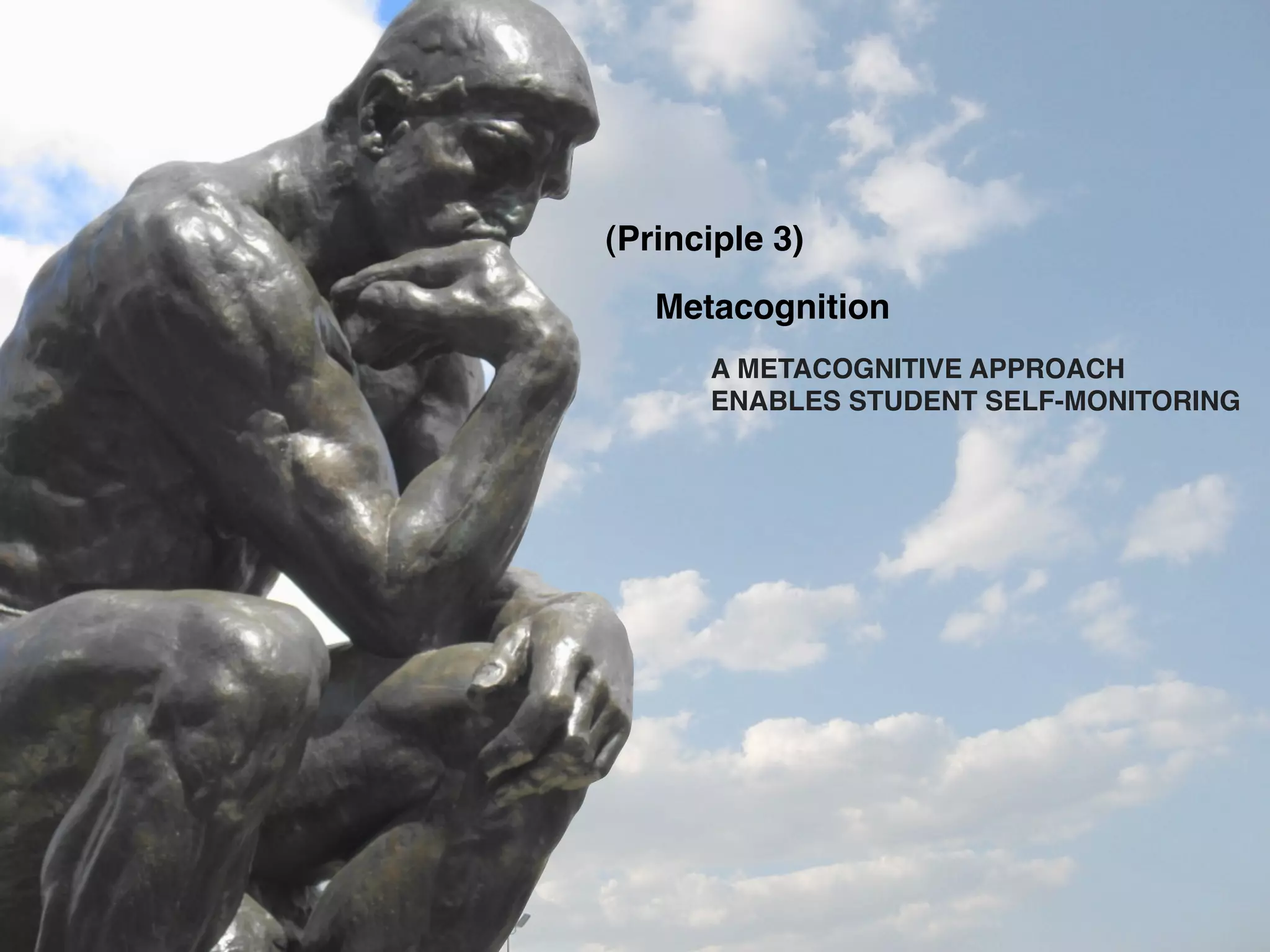 (Principle 3)
   Metacognition
      A METACOGNITIVE APPROACH
      ENABLES STUDENT SELF-MONITORING
 