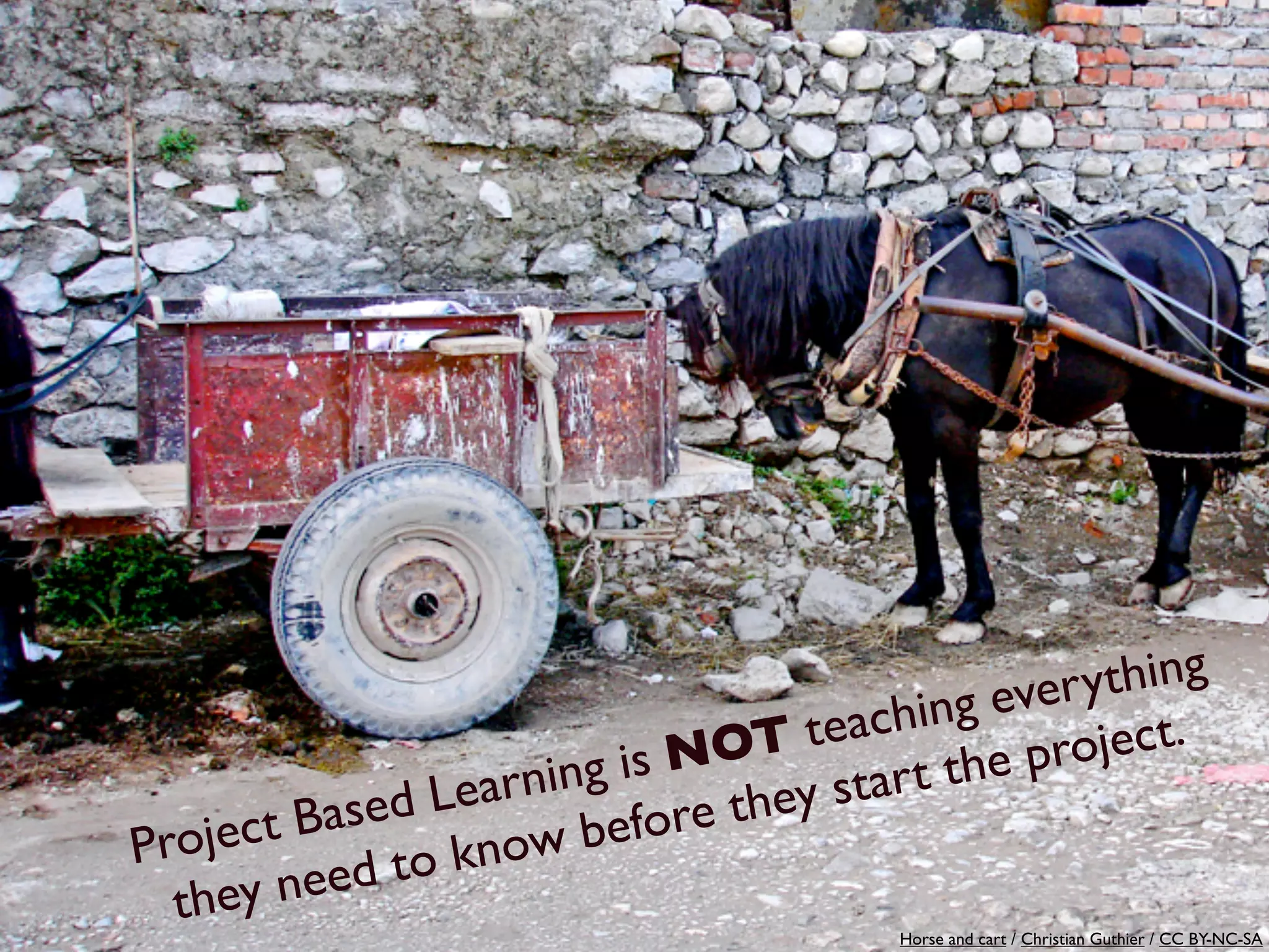 ever ything
                                  T tea ching
                            is NO            he project.
               d Lea rning       they start t
Proje c t Base      now b  efore
         need  to k
  they                                  Horse and cart / Christian Guthier / CC BY-NC-SA
 