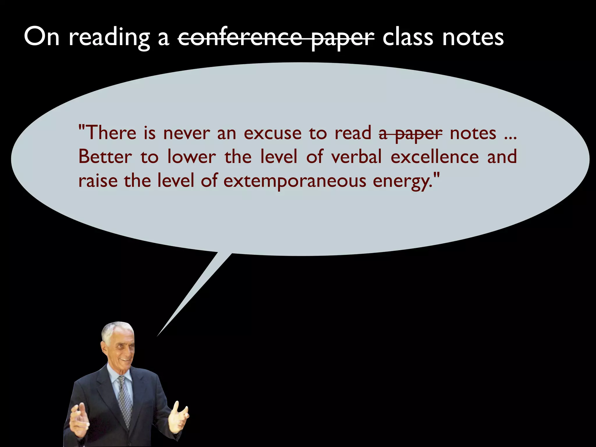 On reading a conference paper class notes


    "There is never an excuse to read a paper notes ...
    Better to lower the level of verbal excellence and
    raise the level of extemporaneous energy."
 