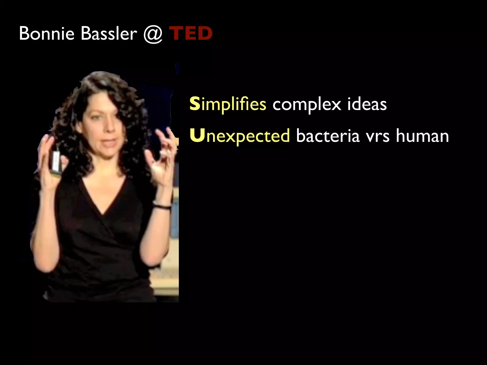 Bonnie Bassler @ TED


                 Simpliﬁes complex ideas
                 Unexpected bacteria vrs human
 