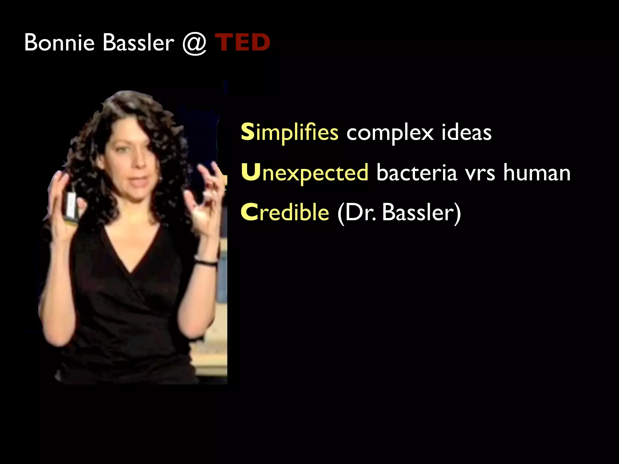 Bonnie Bassler @ TED


                 Simpliﬁes complex ideas
                 Unexpected bacteria vrs human
                 Credible (Dr. Bassler)
 