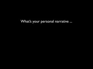 What’s your personal narrative ...
 