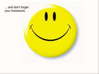 ... and don't forget
your homework.
 