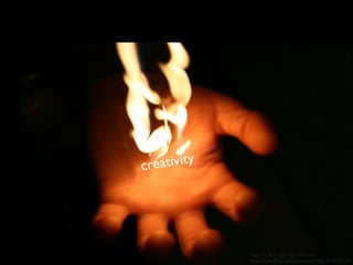 cre ativity




              magic by ﬂickr user Igor Vtornick
              http://www.ﬂickr.com/photos/vtornick/3547187473/
 