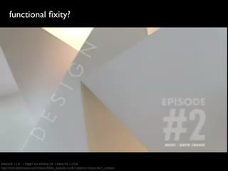 functional ﬁxity?




EPISODE 1 à 8 / 1 OBJET EN MOINS DE 1 MINUTE / LOTA
http://www.dailymotion.com/video/x93dzc_episode-1-a-8-1-objet-en-moins-de-1_creation
 