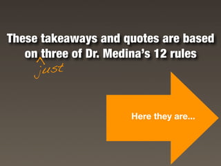 These takeaways and quotes are based
   on three of Dr. Medina’s 12 rules
    >

     just


                     Here they are...
 