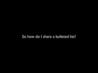 So how do I share a bulleted list?
 