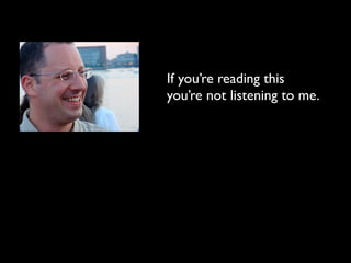 If you’re reading this
you’re not listening to me.
 