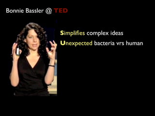 Bonnie Bassler @ TED


                 Simpliﬁes complex ideas
                 Unexpected bacteria vrs human
 