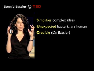 Bonnie Bassler @ TED


                 Simpliﬁes complex ideas
                 Unexpected bacteria vrs human
                 Credible (Dr. Bassler)
 
