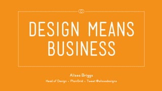 design means
business
Alissa Briggs
Head of Design ● PlanGrid ● Tweet @alissadesigns
 
