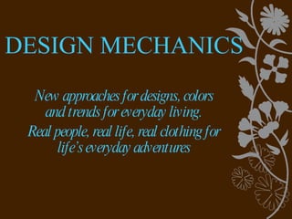 DESIGN MECHANICS New approaches for designs, colors and trends for everyday living. Real people, real life, real clothing for life’s everyday adventures 