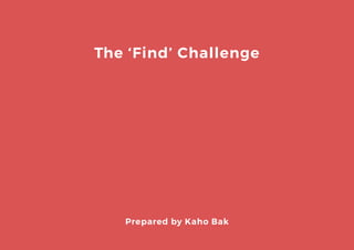 The ‘Find’ Challenge
Prepared by Kaho Bak
 
