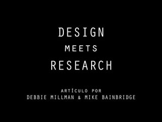 DESIGN
          meets
      RESEARCH
          artículo por
DEBBIE MILLMAN & MIKE BAINBRIDGE
 