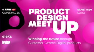 Product Design Meetup
Winning the future through
Customer Centric Digital
products
In partnership
with
 