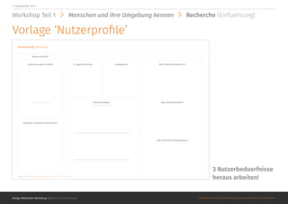 Was treibt den Nutzer an?
Was sind die Schmerzpunkte?
Was sind Nutzerziele?
In eigenen Worten Schlagworte
Nutzerverhalten
Haltung/ Einstellung des Nutzers
Nutzerprofil (persona)
Zeichnung oder Scribble
Kurzbeschreibung
Kurzbeschreibung
Name und Alter
@Roman Schoeneboom ©MATERIALS MAY NOT BE REPRODUCED IN WHOLE OR IN PART WITHOUT PERMISSION.
Design Methoden Workshop @Roman Schoeneboom ©MATERIALS MAY NOT BE REPRODUCED IN WHOLE OR IN PART WITHOUT PERMISSION.
2. WORKSHOP Teil 1
Workshop Teil 1 Menschen und ihre Umgebung kennen Recherche (Einfuehrung)
Vorlage ‘Nutzerprofile’
3 Nutzerbeduerfnisse
heraus arbeiten!
 