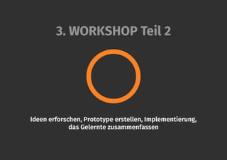3. WORKSHOP Teil 2
Ideen erforschen, Prototype erstellen, Implementierung,
das Gelernte zusammenfassen
 