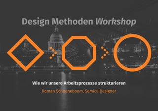 Design Methoden Workshop
Wie wir unsere Arbeitsprozesse strukturieren
Roman Schoeneboom, Service Designer
 