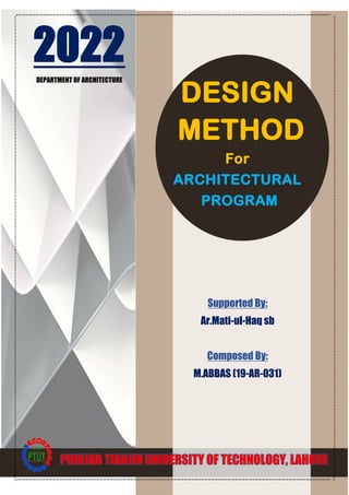 DESIGN
METHOD
For
ARCHITECTURAL
PROGRAM
2022
DEPARTMENT OF ARCHITECTURE
Supported By:
Ar.Mati-ul-Haq sb
Composed By:
M.ABBAS (19-AR-031)
PIUNJAB TIANJIN UNIVERSITY OF TECHNOLOGY, LAHORE
 