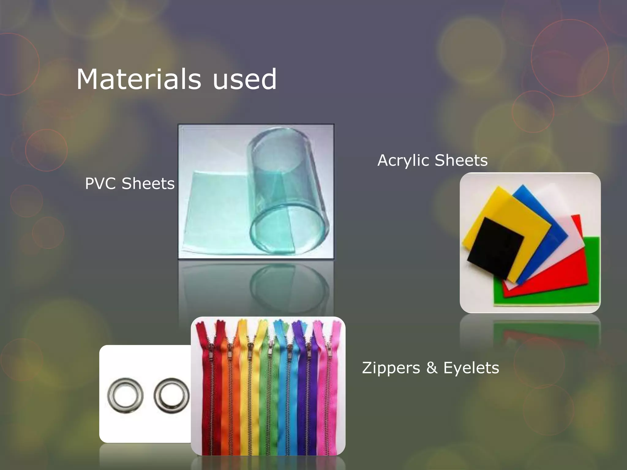 Materials used
PVC Sheets
Acrylic Sheets
Zippers & Eyelets
 